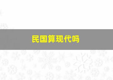 民国算现代吗