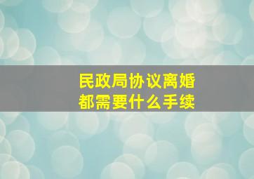 民政局协议离婚都需要什么手续