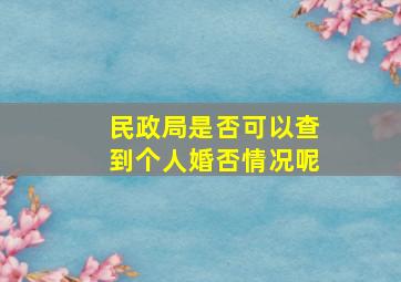 民政局是否可以查到个人婚否情况呢