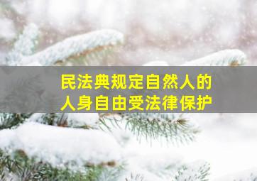 民法典规定自然人的人身自由受法律保护