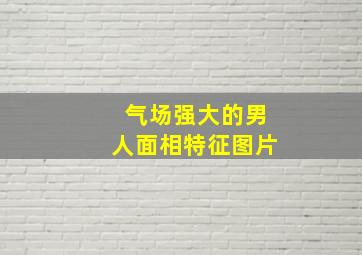 气场强大的男人面相特征图片