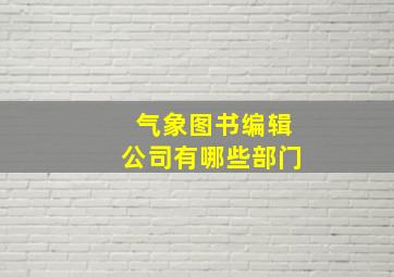 气象图书编辑公司有哪些部门