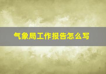 气象局工作报告怎么写