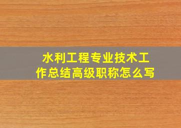 水利工程专业技术工作总结高级职称怎么写