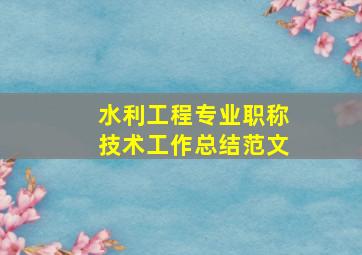 水利工程专业职称技术工作总结范文