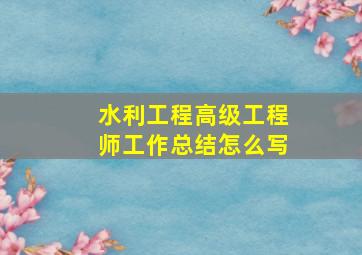 水利工程高级工程师工作总结怎么写