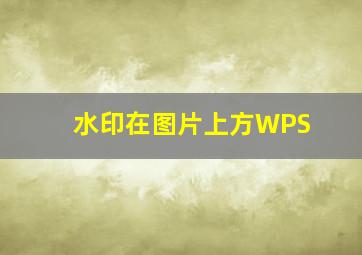 水印在图片上方WPS