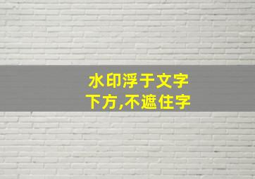 水印浮于文字下方,不遮住字