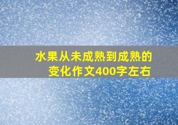 水果从未成熟到成熟的变化作文400字左右