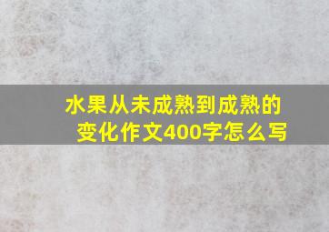 水果从未成熟到成熟的变化作文400字怎么写