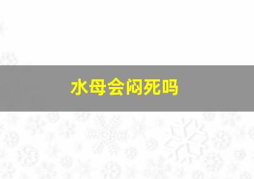 水母会闷死吗