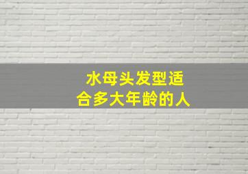 水母头发型适合多大年龄的人