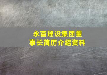 永富建设集团董事长简历介绍资料