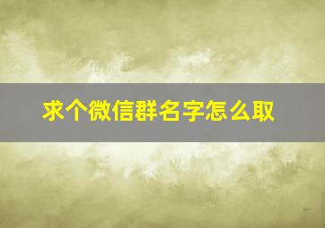 求个微信群名字怎么取