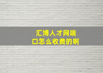 汇博人才网端口怎么收费的啊