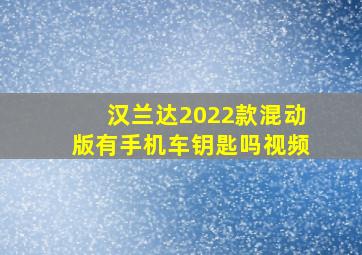 汉兰达2022款混动版有手机车钥匙吗视频