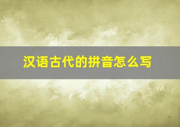 汉语古代的拼音怎么写