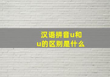 汉语拼音u和u的区别是什么