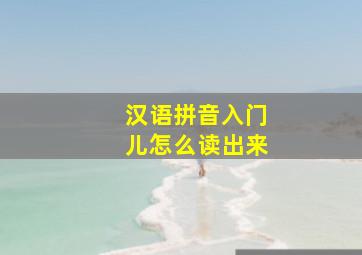 汉语拼音入门儿怎么读出来