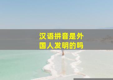 汉语拼音是外国人发明的吗