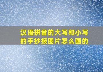 汉语拼音的大写和小写的手抄报图片怎么画的