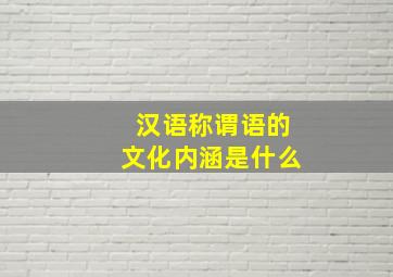 汉语称谓语的文化内涵是什么