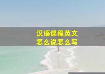 汉语课程英文怎么说怎么写