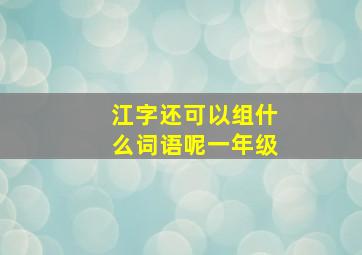 江字还可以组什么词语呢一年级