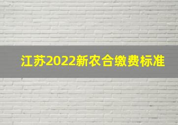 江苏2022新农合缴费标准