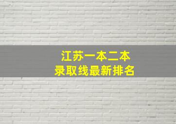 江苏一本二本录取线最新排名