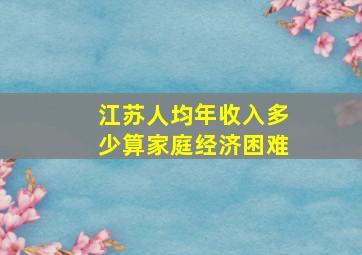 江苏人均年收入多少算家庭经济困难