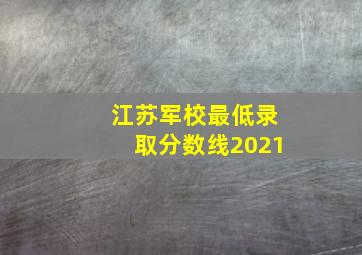 江苏军校最低录取分数线2021