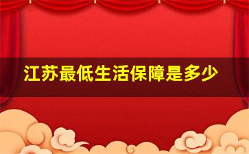 江苏最低生活保障是多少