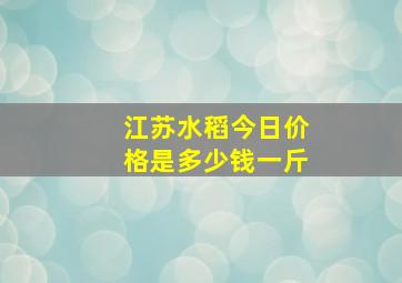 江苏水稻今日价格是多少钱一斤