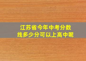 江苏省今年中考分数线多少分可以上高中呢