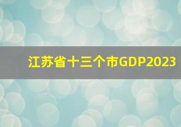 江苏省十三个市GDP2023