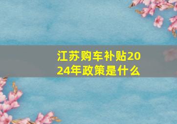 江苏购车补贴2024年政策是什么