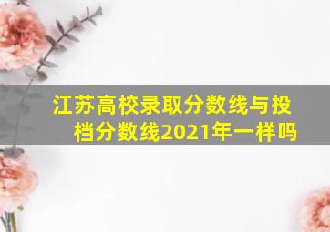 江苏高校录取分数线与投档分数线2021年一样吗