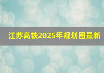 江苏高铁2025年规划图最新