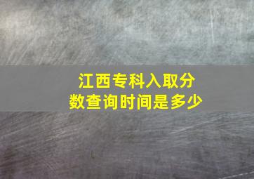 江西专科入取分数查询时间是多少