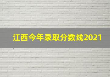 江西今年录取分数线2021