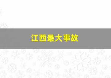 江西最大事故