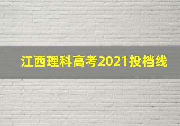 江西理科高考2021投档线