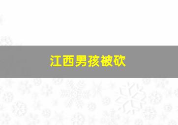 江西男孩被砍