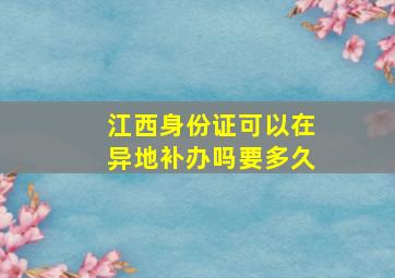 江西身份证可以在异地补办吗要多久