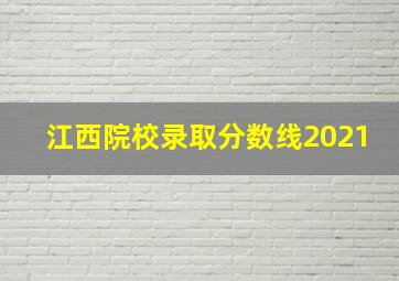 江西院校录取分数线2021