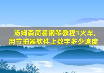 汤姆森简易钢琴教程1火车,用节拍器软件上数字多少速度