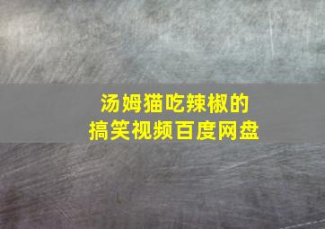 汤姆猫吃辣椒的搞笑视频百度网盘