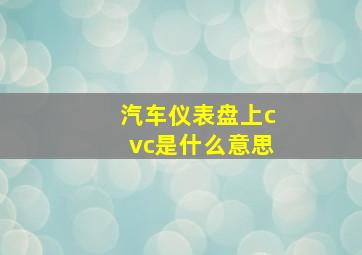 汽车仪表盘上cvc是什么意思