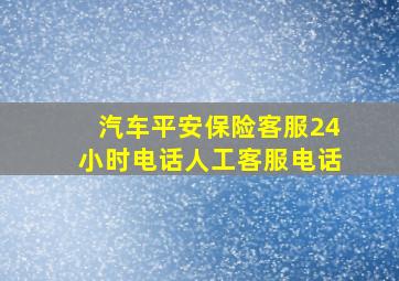 汽车平安保险客服24小时电话人工客服电话